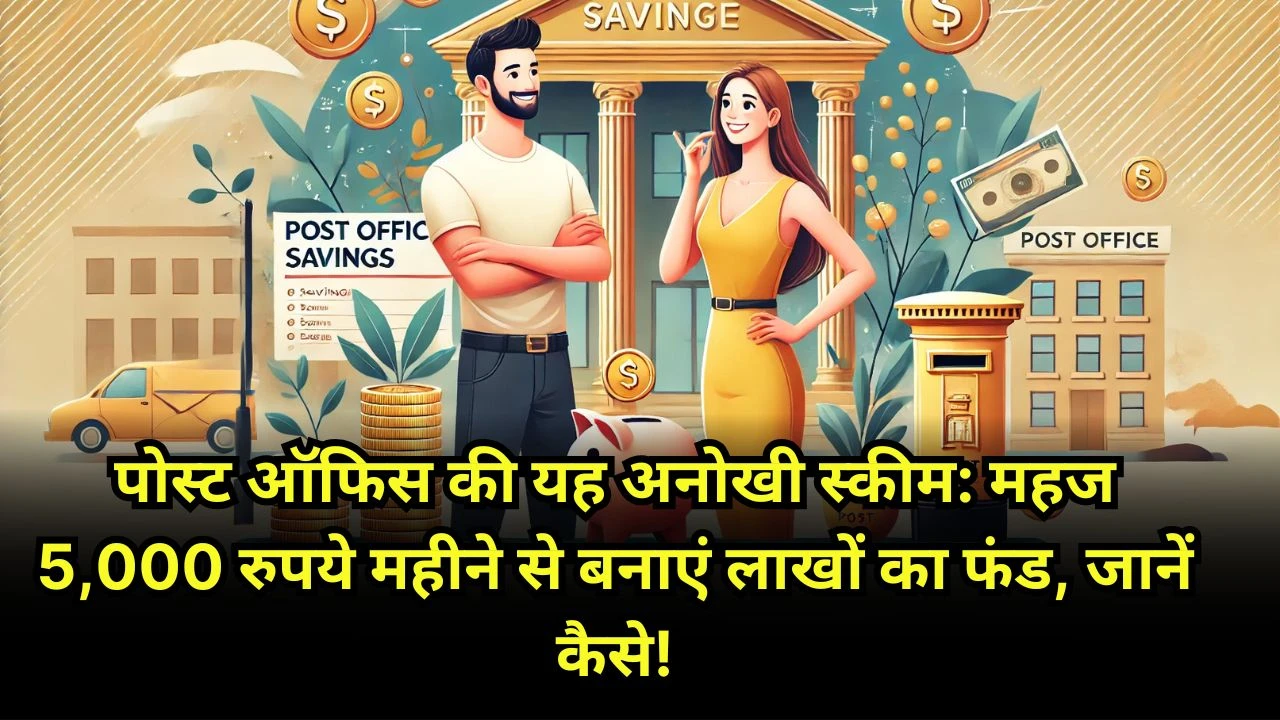 पोस्ट ऑफिस की यह अनोखी स्कीम महज 5,000 रुपये महीने से बनाएं लाखों का फंड, जानें कैसे!